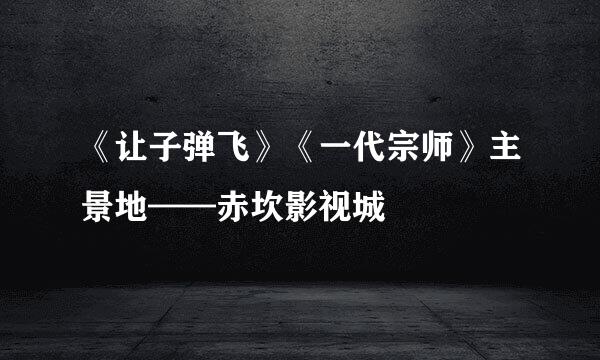《让子弹飞》《一代宗师》主景地——赤坎影视城