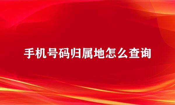 手机号码归属地怎么查询