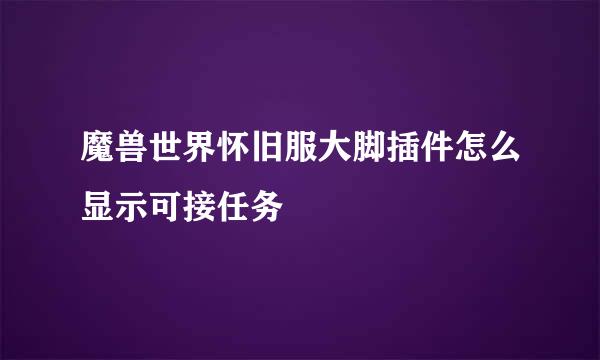 魔兽世界怀旧服大脚插件怎么显示可接任务