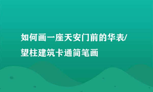 如何画一座天安门前的华表/望柱建筑卡通简笔画