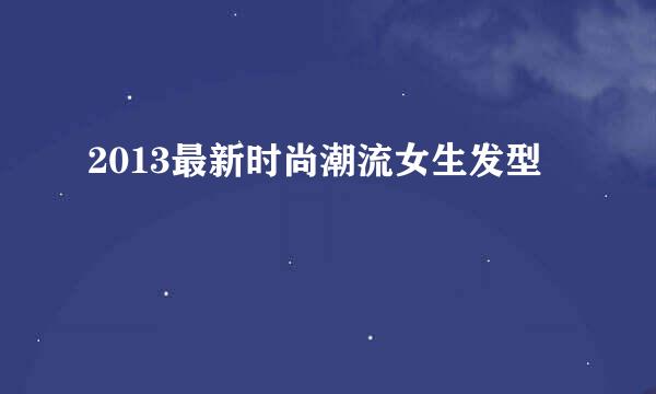 2013最新时尚潮流女生发型