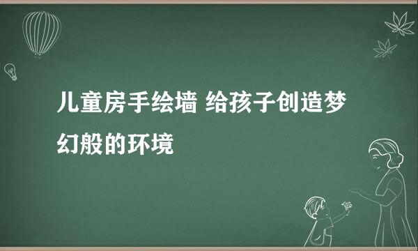 儿童房手绘墙 给孩子创造梦幻般的环境