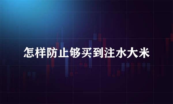 怎样防止够买到注水大米