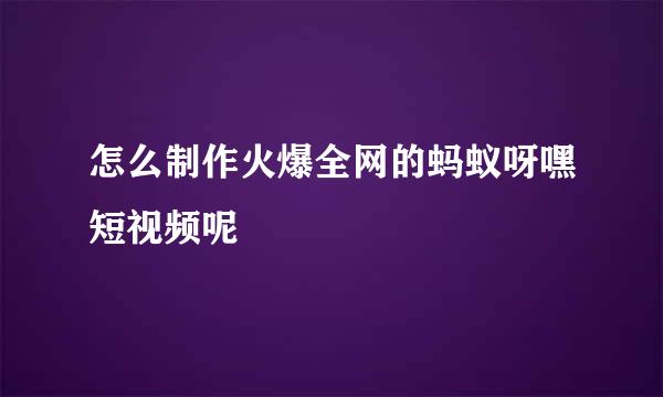 怎么制作火爆全网的蚂蚁呀嘿短视频呢