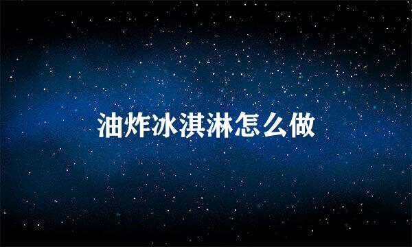 油炸冰淇淋怎么做