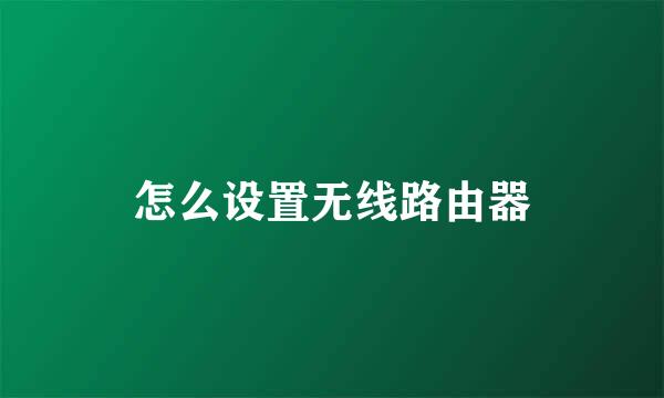 怎么设置无线路由器
