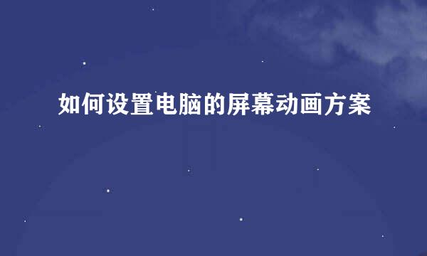 如何设置电脑的屏幕动画方案