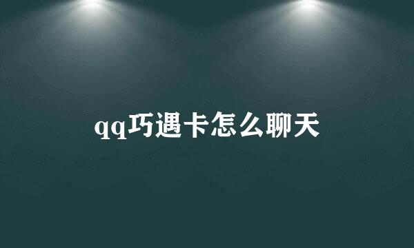 qq巧遇卡怎么聊天