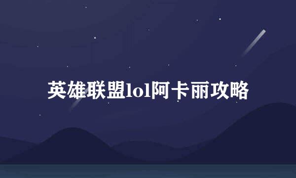 英雄联盟lol阿卡丽攻略
