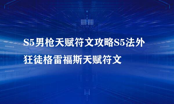S5男枪天赋符文攻略S5法外狂徒格雷福斯天赋符文
