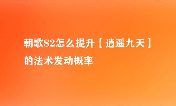 朝歌S2怎么提升【逍遥九天】的法术发动概率