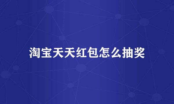 淘宝天天红包怎么抽奖