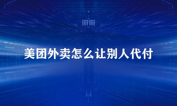 美团外卖怎么让别人代付