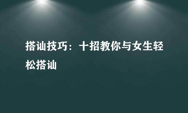 搭讪技巧：十招教你与女生轻松搭讪