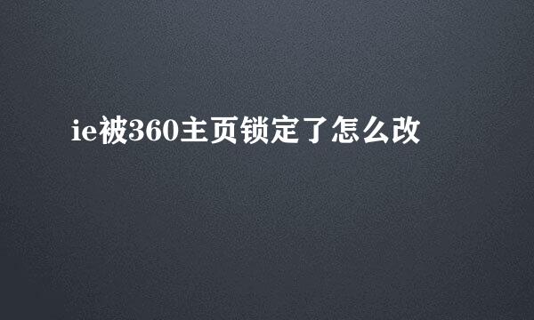 ie被360主页锁定了怎么改