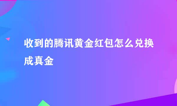 收到的腾讯黄金红包怎么兑换成真金