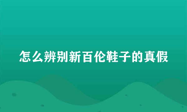 怎么辨别新百伦鞋子的真假