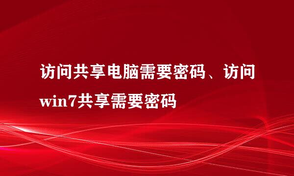 访问共享电脑需要密码、访问win7共享需要密码