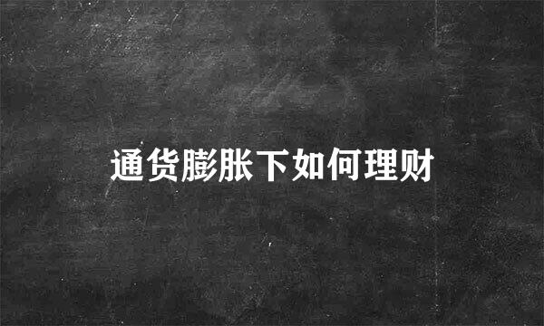 通货膨胀下如何理财
