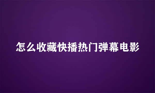 怎么收藏快播热门弹幕电影