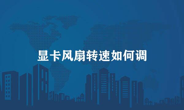 显卡风扇转速如何调