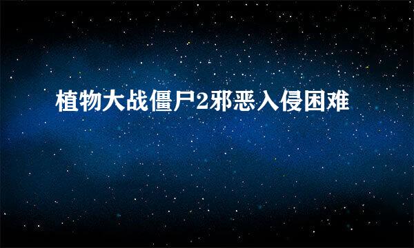 植物大战僵尸2邪恶入侵困难