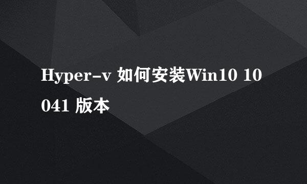 Hyper-v 如何安装Win10 10041 版本