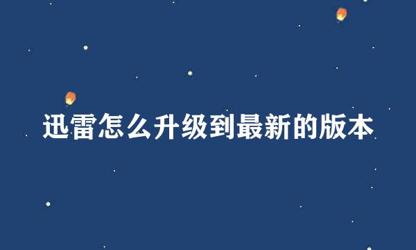 迅雷怎么升级到最新的版本