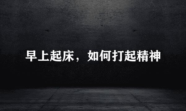 早上起床，如何打起精神