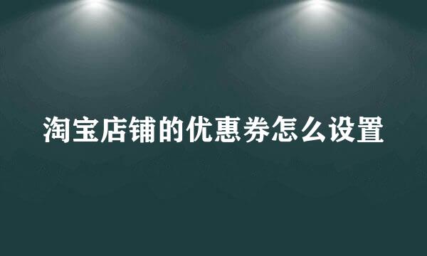 淘宝店铺的优惠券怎么设置