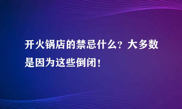 开火锅店的禁忌什么？大多数是因为这些倒闭！