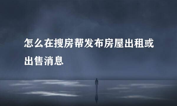 怎么在搜房帮发布房屋出租或出售消息