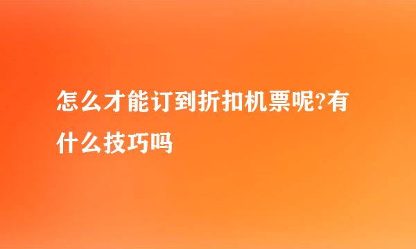怎么才能订到折扣机票呢?有什么技巧吗