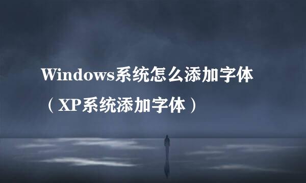 Windows系统怎么添加字体（XP系统添加字体）