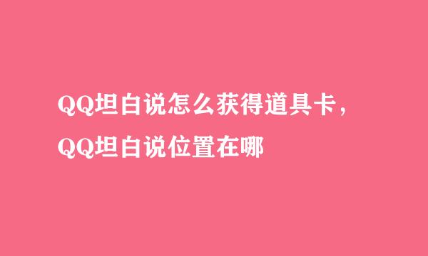 QQ坦白说怎么获得道具卡，QQ坦白说位置在哪