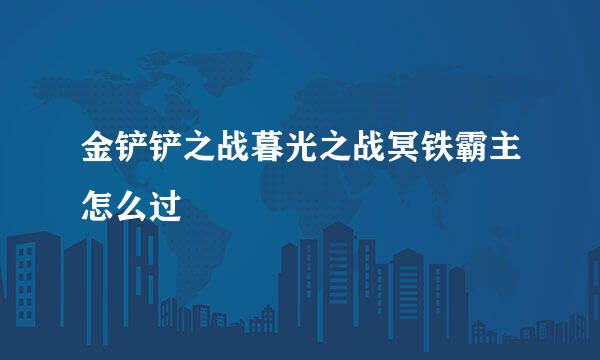 金铲铲之战暮光之战冥铁霸主怎么过