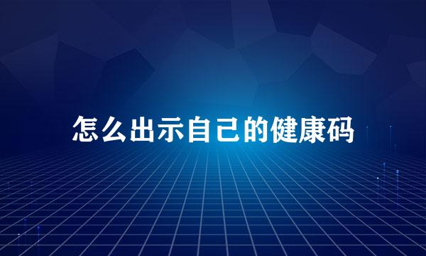 怎么出示自己的健康码