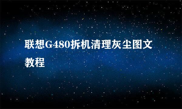 联想G480拆机清理灰尘图文教程