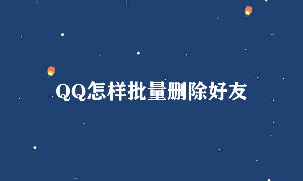 QQ怎样批量删除好友