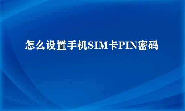 怎么设置手机SIM卡PIN密码