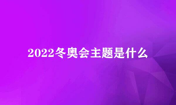 2022冬奥会主题是什么