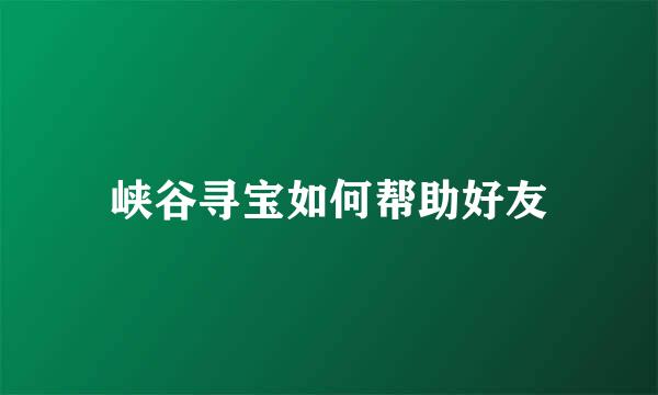 峡谷寻宝如何帮助好友