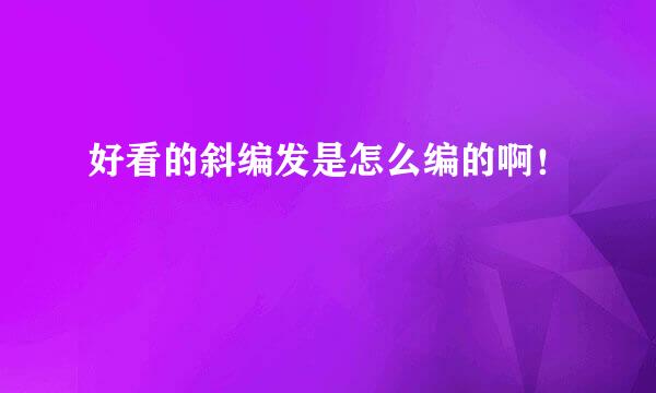 好看的斜编发是怎么编的啊！