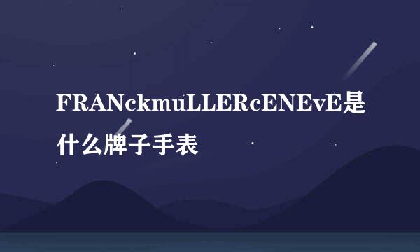FRANckmuLLERcENEvE是什么牌子手表