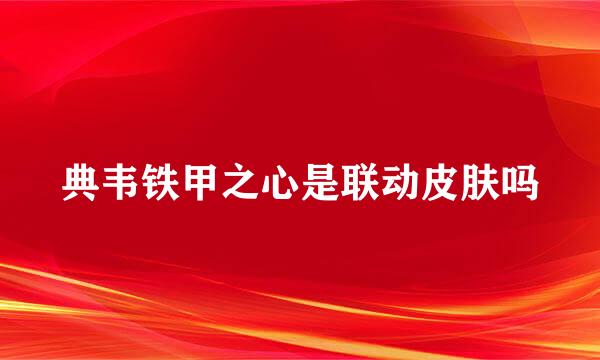 典韦铁甲之心是联动皮肤吗