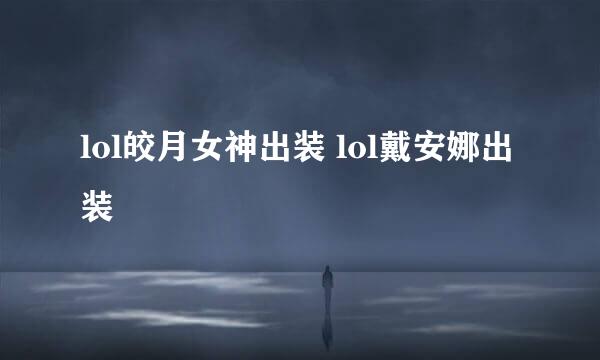 lol皎月女神出装 lol戴安娜出装