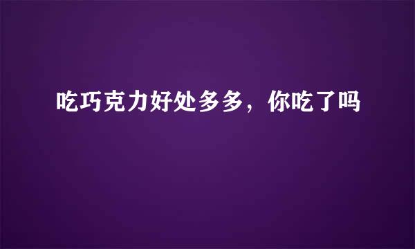吃巧克力好处多多，你吃了吗