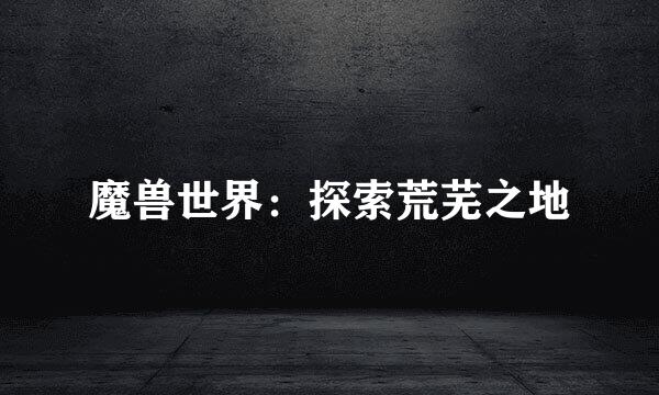 魔兽世界：探索荒芜之地