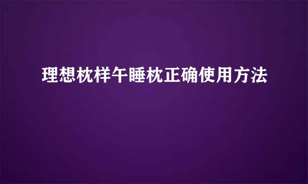 理想枕样午睡枕正确使用方法