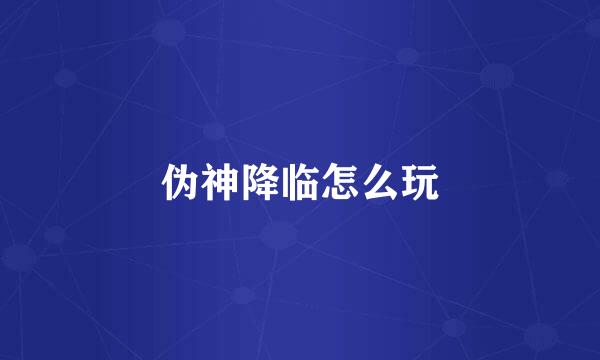 伪神降临怎么玩